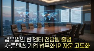 법무법인 린 엔터 전담팀 출범, K-콘텐츠 기업 법무와 IP 자문 고도화