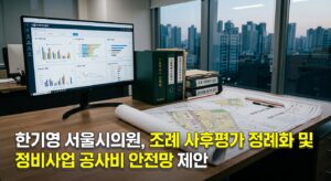 한기영 서울시의원, 조례 사후평가 정례화 및 정비사업 공사비 안전망 제안